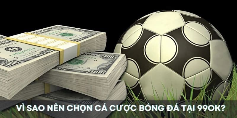 Vì sao nên chọn cá cược bóng đá tại 99OK?